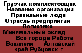 Грузчик-комплектовщик › Название организации ­ Правильные люди › Отрасль предприятия ­ Логистика › Минимальный оклад ­ 26 000 - Все города Работа » Вакансии   . Алтайский край,Рубцовск г.